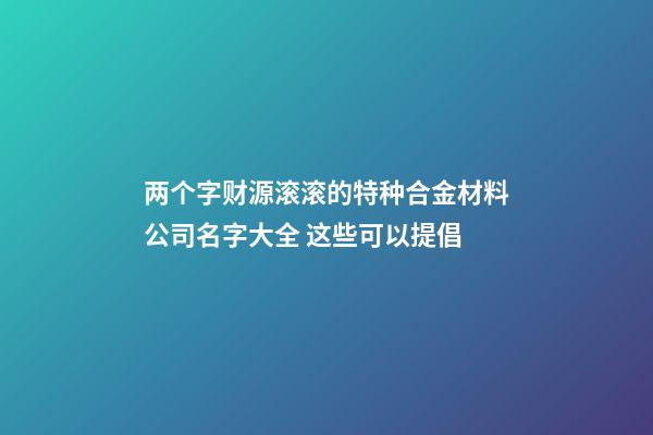 两个字财源滚滚的特种合金材料公司名字大全 这些可以提倡